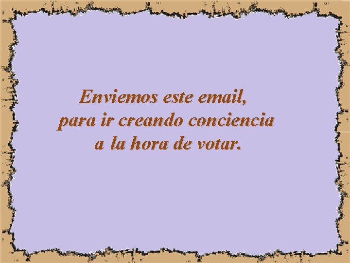 Enviemos este email, para ir creando conciencia a la hora de votar. 
