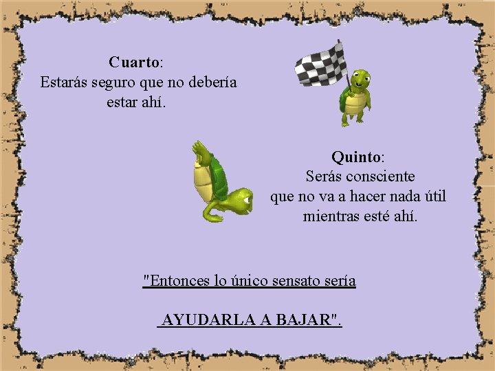 Cuarto: Estarás seguro que no debería estar ahí. Quinto: Serás consciente que no va