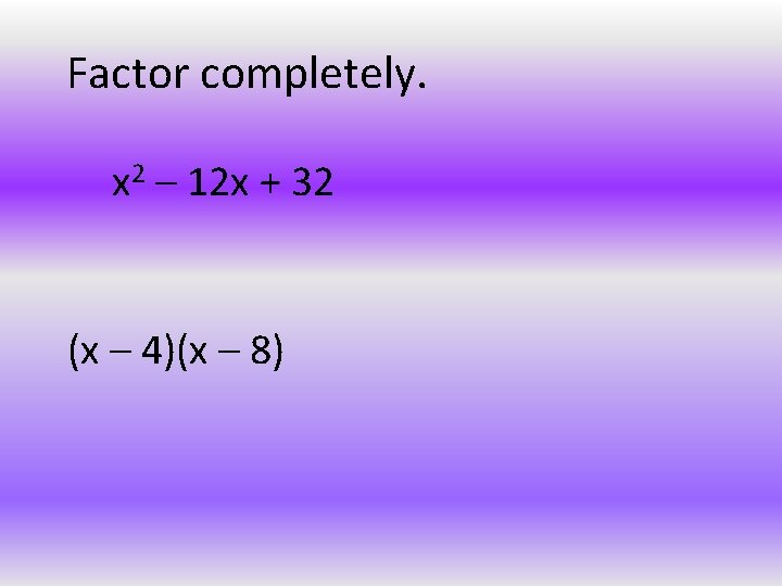 Factor completely. x 2 – 12 x + 32 (x – 4)(x – 8)