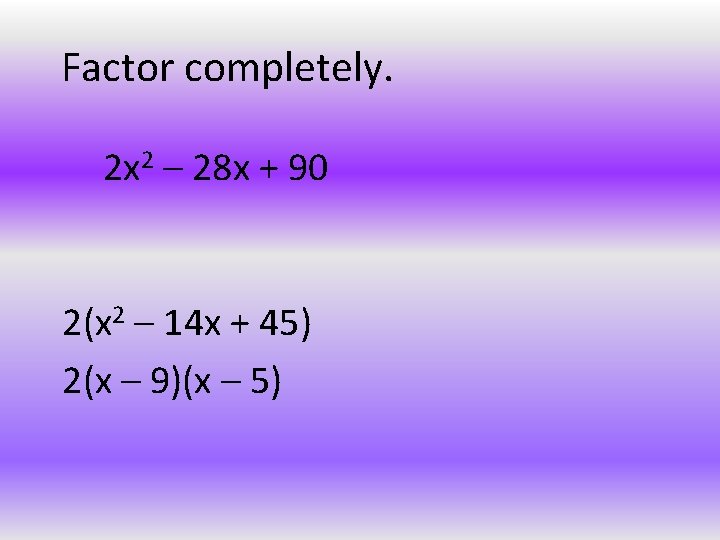 Factor completely. 2 x 2 – 28 x + 90 2(x 2 – 14