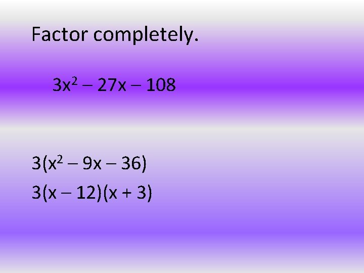 Factor completely. 3 x 2 – 27 x – 108 3(x 2 – 9
