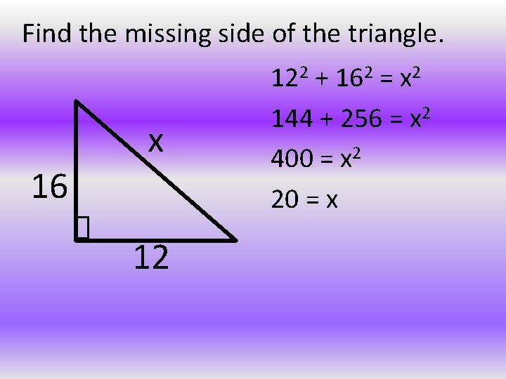 Find the missing side of the triangle. x 16 12 122 + 162 =