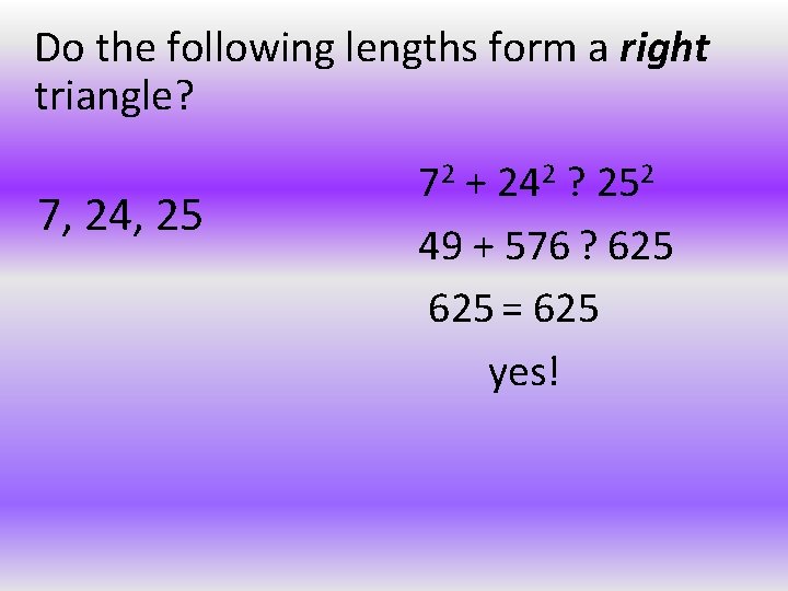 Do the following lengths form a right triangle? 7, 24, 25 72 + 242