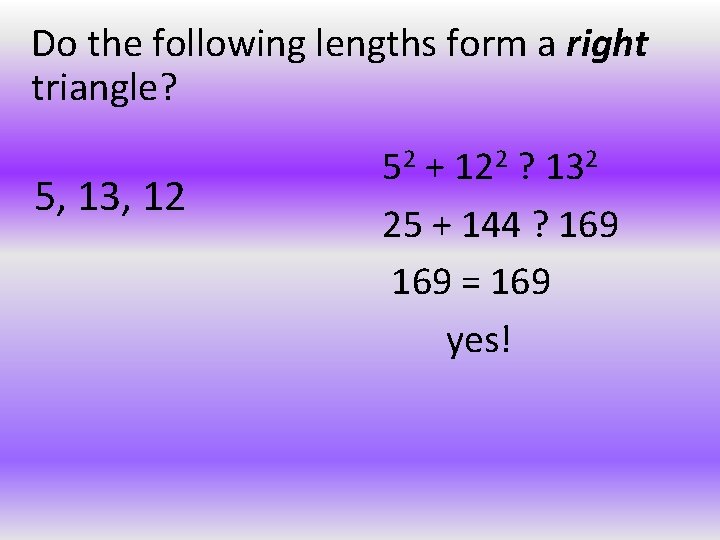 Do the following lengths form a right triangle? 5, 13, 12 52 + 122