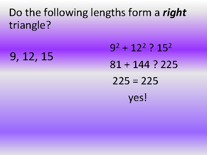 Do the following lengths form a right triangle? 9, 12, 15 92 + 122