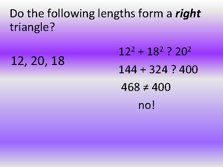 Do the following lengths form a right triangle? 12, 20, 18 122 + 182