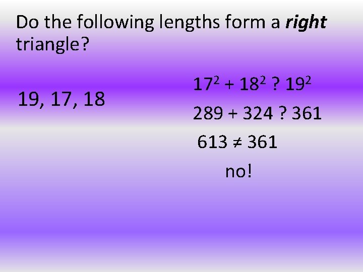 Do the following lengths form a right triangle? 19, 17, 18 172 + 182