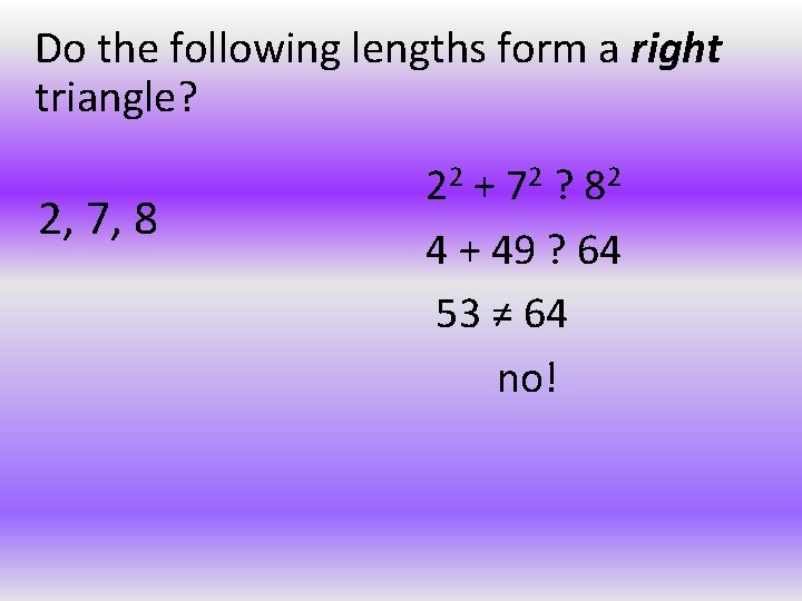 Do the following lengths form a right triangle? 2, 7, 8 22 + 72