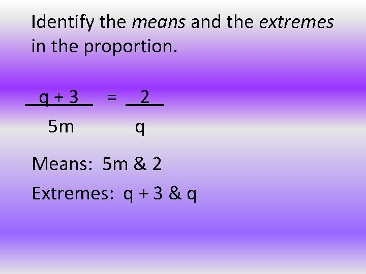 Identify the means and the extremes in the proportion. q+3 5 m = 2