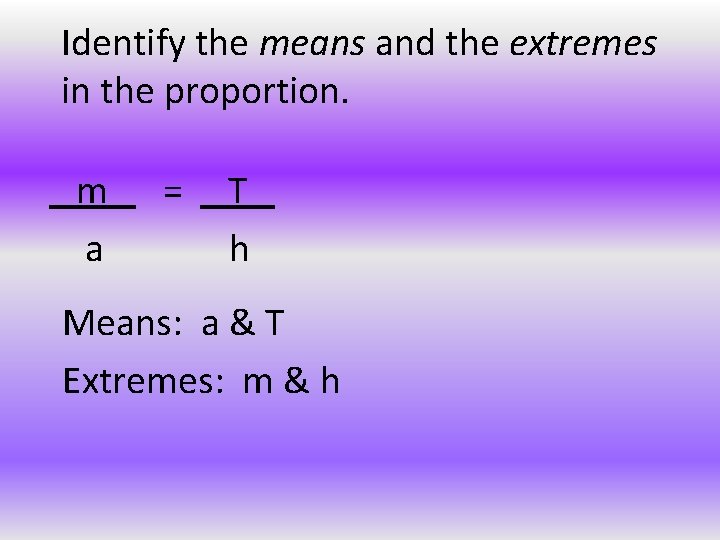 Identify the means and the extremes in the proportion. m a = T h