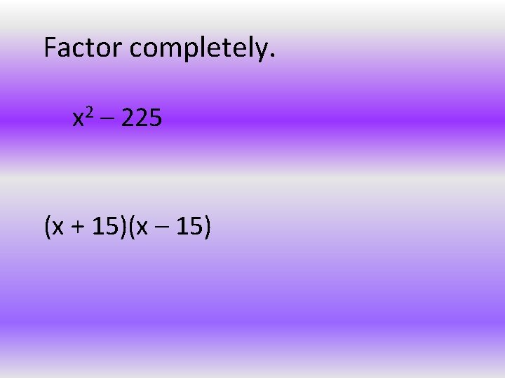 Factor completely. x 2 – 225 (x + 15)(x – 15) 
