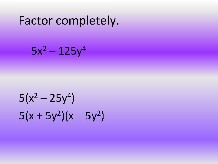 Factor completely. 5 x 2 – 125 y 4 5(x 2 – 25 y