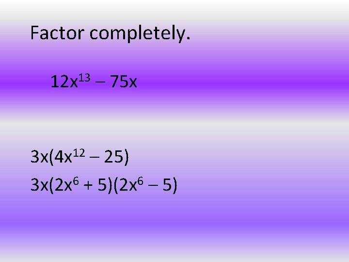 Factor completely. 12 x 13 – 75 x 3 x(4 x 12 – 25)