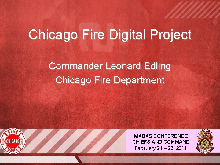 Chicago Fire Digital Project Commander Leonard Edling Chicago Fire Department MABAS CONFERENCE CHIEFS AND