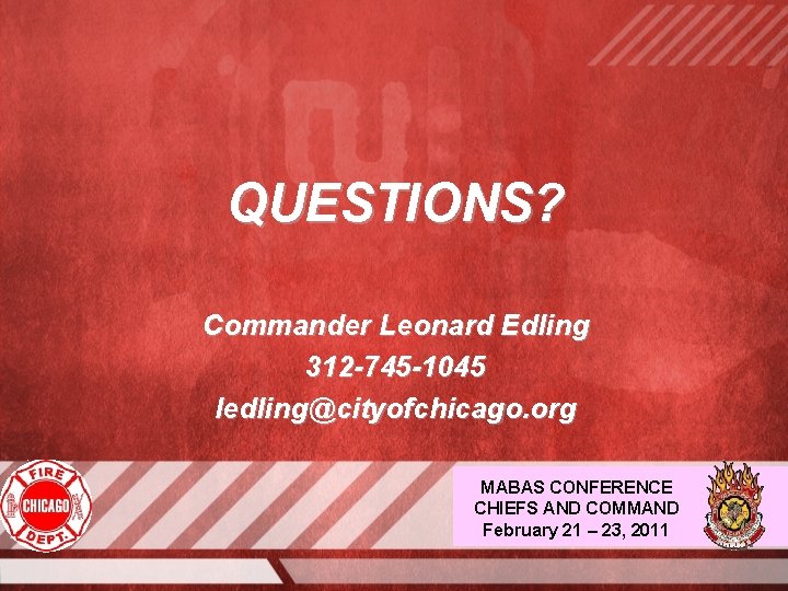 QUESTIONS? Commander Leonard Edling 312 -745 -1045 ledling@cityofchicago. org MABAS CONFERENCE CHIEFS AND COMMAND