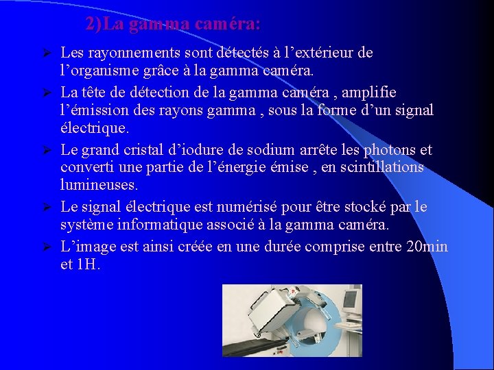 2)La gamma caméra: Ø Ø Ø Les rayonnements sont détectés à l’extérieur de l’organisme