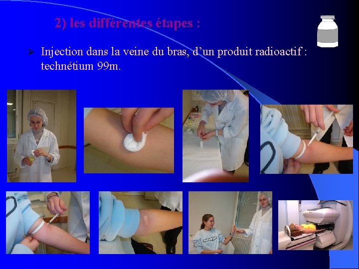 2) les différentes étapes : Ø Injection dans la veine du bras, d’un produit