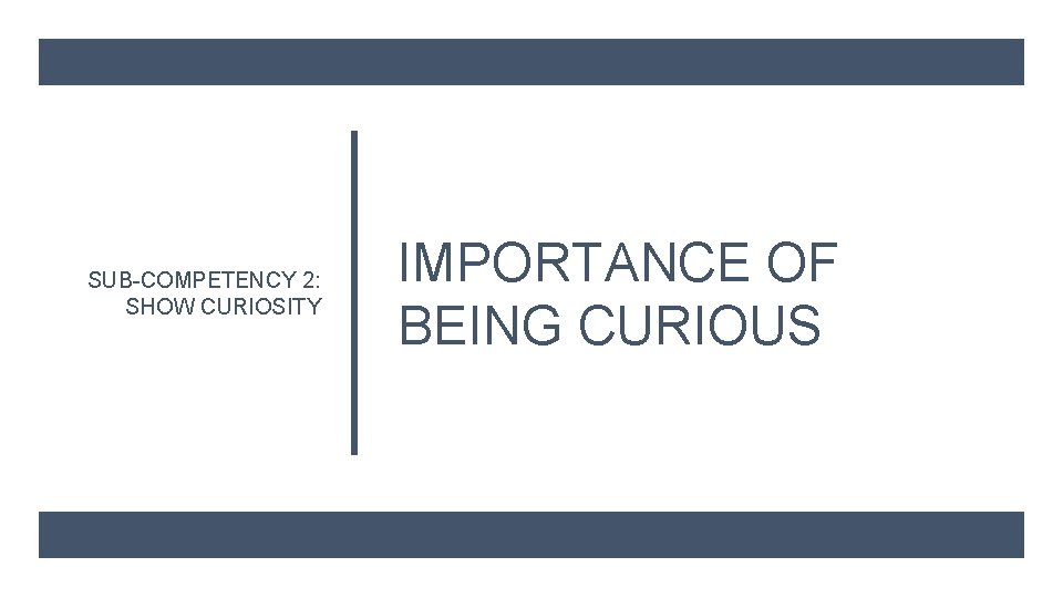 SUB-COMPETENCY 2: SHOW CURIOSITY IMPORTANCE OF BEING CURIOUS 