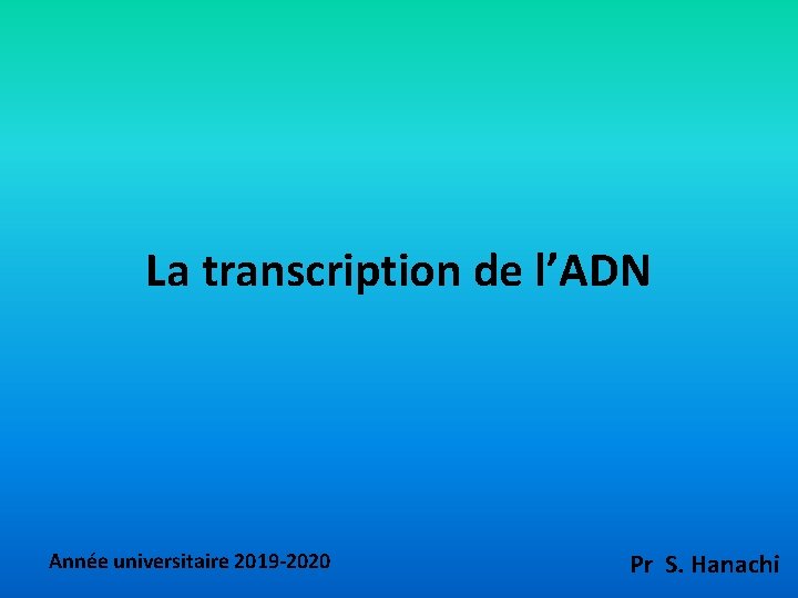 La transcription de l’ADN Année universitaire 2019 -2020 Pr S. Hanachi 