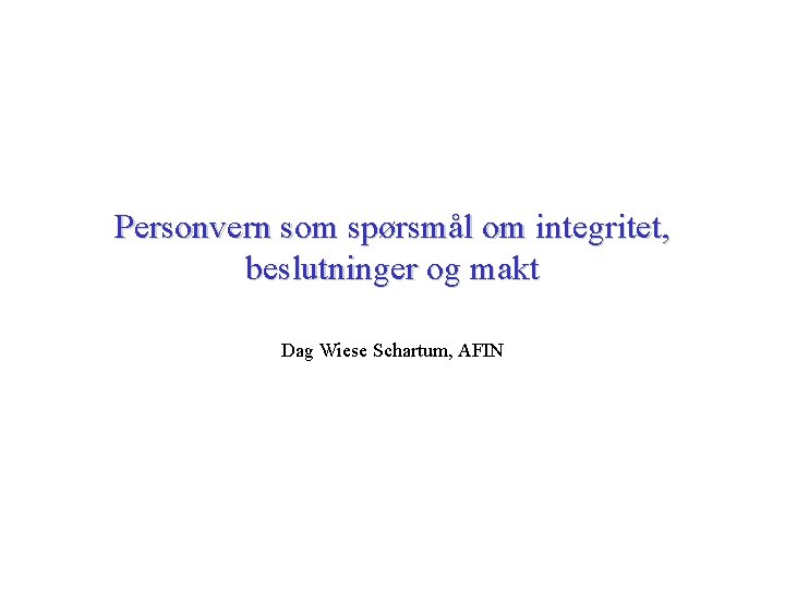 Personvern som spørsmål om integritet, beslutninger og makt Dag Wiese Schartum, AFIN 