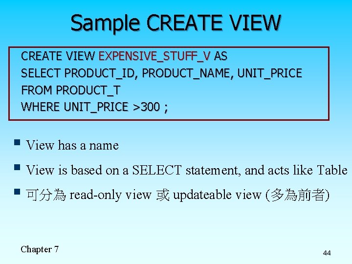 Sample CREATE VIEW EXPENSIVE_STUFF_V AS SELECT PRODUCT_ID, PRODUCT_NAME, UNIT_PRICE FROM PRODUCT_T WHERE UNIT_PRICE >300