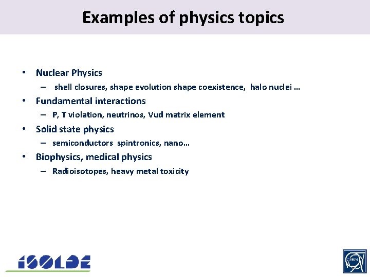 Examples of physics. topics • Nuclear Physics – shell closures, shape evolution shape coexistence,