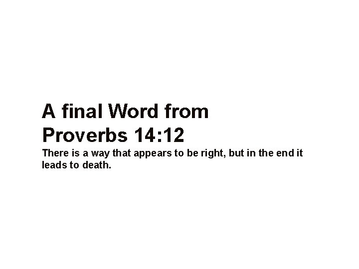 A final Word from Proverbs 14: 12 There is a way that appears to