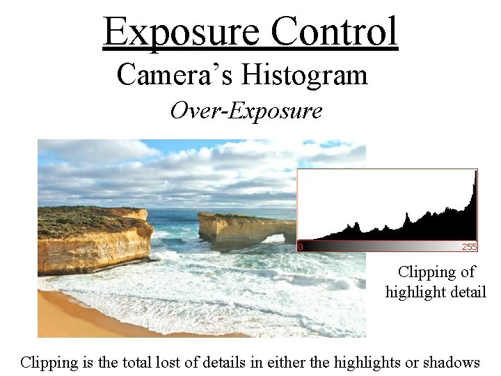 Exposure Control Camera’s Histogram Over-Exposure Clipping of highlight detail Clipping is the total lost