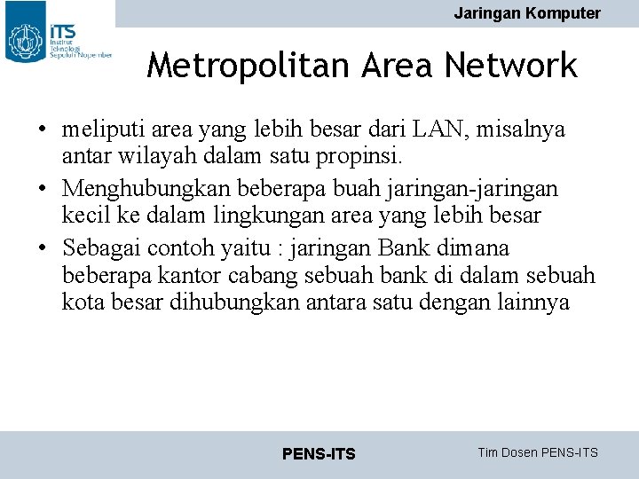 Jaringan Komputer Metropolitan Area Network • meliputi area yang lebih besar dari LAN, misalnya Jaringan Komputer Metropolitan Area Network • meliputi area yang lebih besar dari LAN, misalnya
