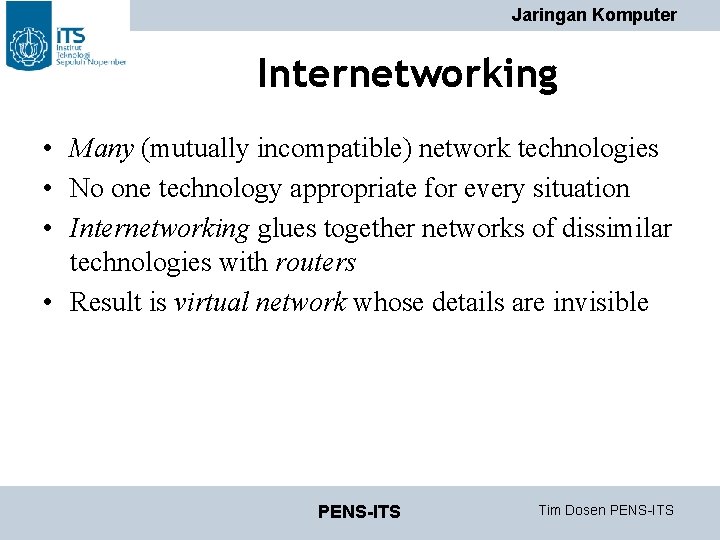 Jaringan Komputer Internetworking • Many (mutually incompatible) network technologies • No one technology appropriate Jaringan Komputer Internetworking • Many (mutually incompatible) network technologies • No one technology appropriate