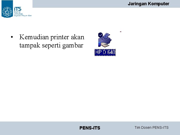 Jaringan Komputer • Kemudian printer akan tampak seperti gambar PENS-ITS Tim Dosen PENS-ITS Jaringan Komputer • Kemudian printer akan tampak seperti gambar PENS-ITS Tim Dosen PENS-ITS