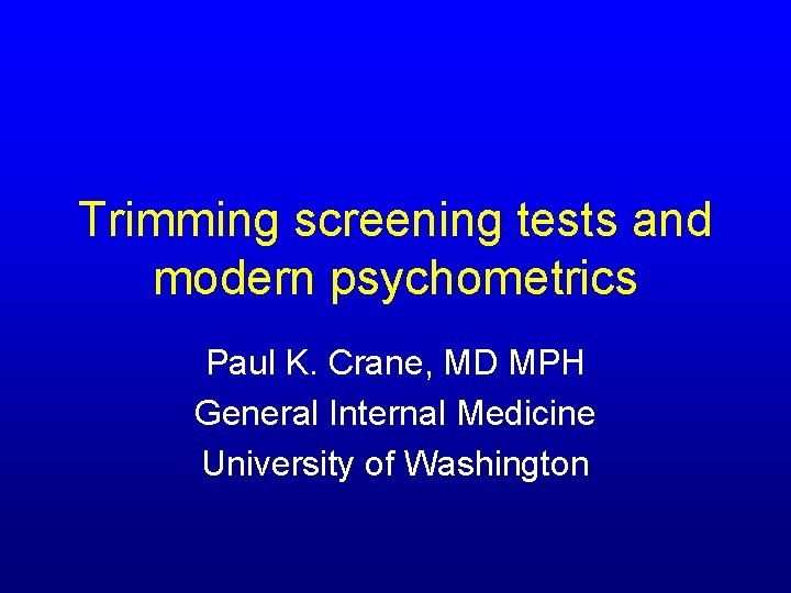 Trimming screening tests and modern psychometrics Paul K. Crane, MD MPH General Internal Medicine