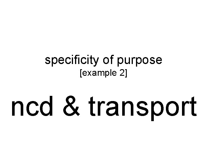 specificity of purpose [example 2] ncd & transport 