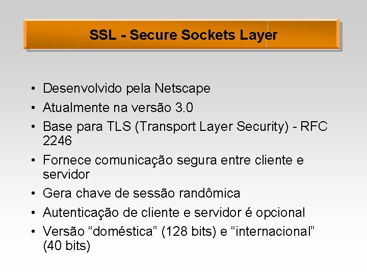 SSL - Secure Sockets Layer • Desenvolvido pela Netscape • Atualmente na versão 3.