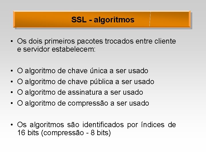 SSL - algoritmos • Os dois primeiros pacotes trocados entre cliente e servidor estabelecem: