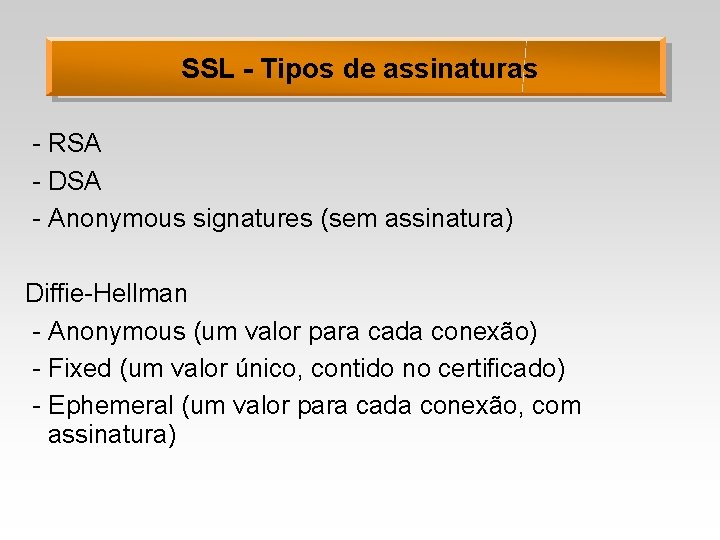 SSL - Tipos de assinaturas - RSA - DSA - Anonymous signatures (sem assinatura)