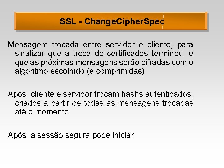 SSL - Change. Cipher. Spec Mensagem trocada entre servidor e cliente, para sinalizar que