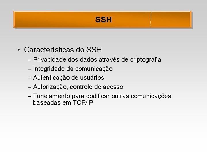 SSH • Características do SSH – Privacidade dos dados através de criptografia – Integridade