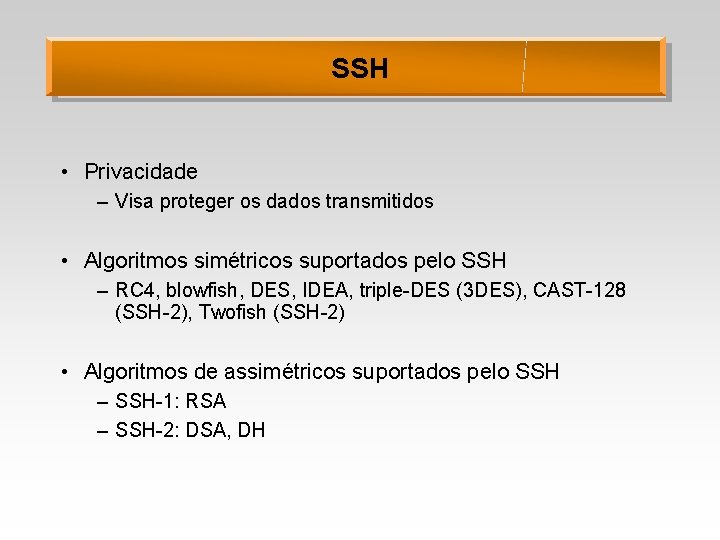 SSH • Privacidade – Visa proteger os dados transmitidos • Algoritmos simétricos suportados pelo