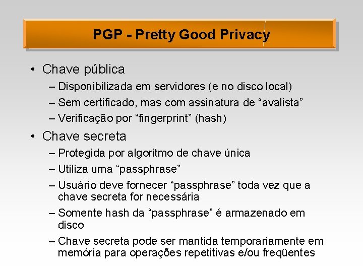 PGP - Pretty Good Privacy • Chave pública – Disponibilizada em servidores (e no