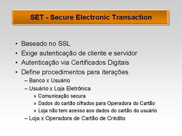 SET - Secure Electronic Transaction • • Baseado no SSL Exige autenticação de cliente