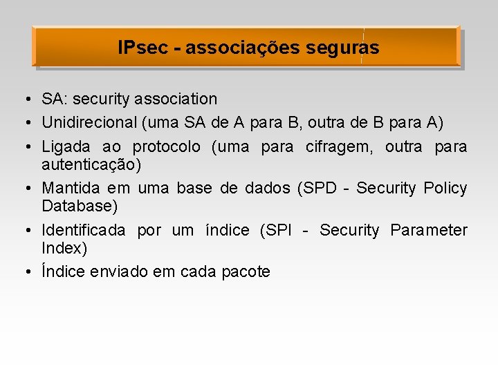 IPsec - associações seguras • SA: security association • Unidirecional (uma SA de A