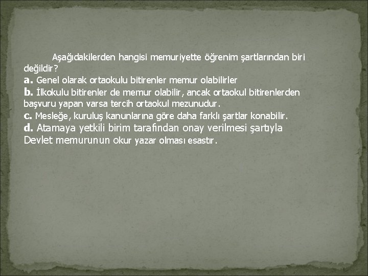  Aşağıdakilerden hangisi memuriyette öğrenim şartlarından biri değildir? a. Genel olarak ortaokulu bitirenler memur