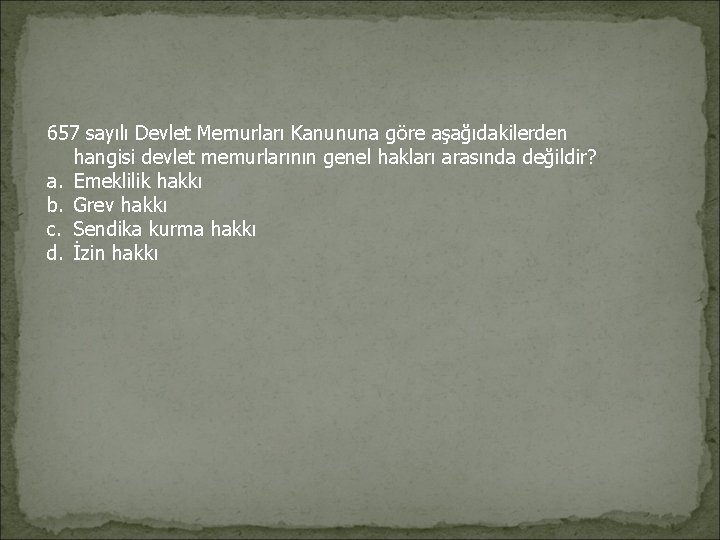 657 sayılı Devlet Memurları Kanununa göre aşağıdakilerden hangisi devlet memurlarının genel hakları arasında değildir?