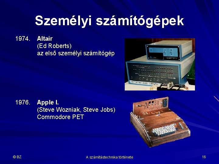 Személyi számítógépek 1974. Altair (Ed Roberts) az első személyi számítógép 1976. Apple I. (Steve