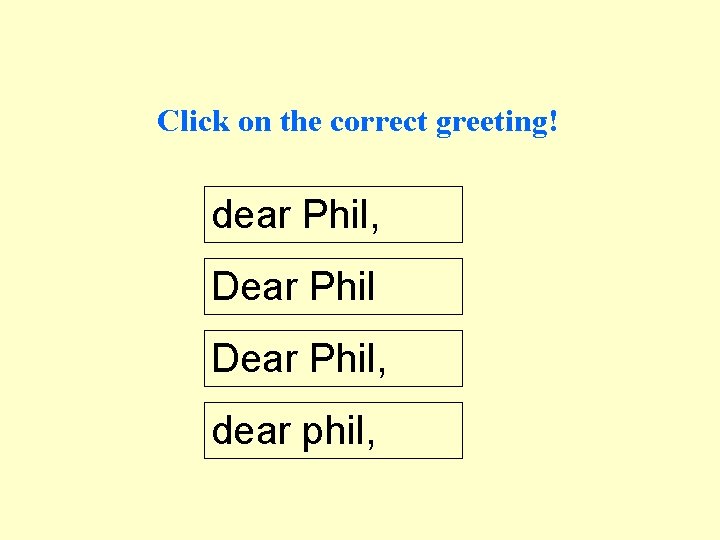 Click on the correct greeting! dear Phil, Dear Phil, dear phil, 