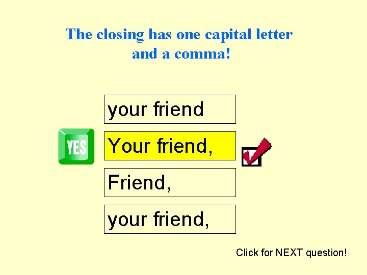 The closing has one capital letter and a comma! your friend Your friend, Friend,
