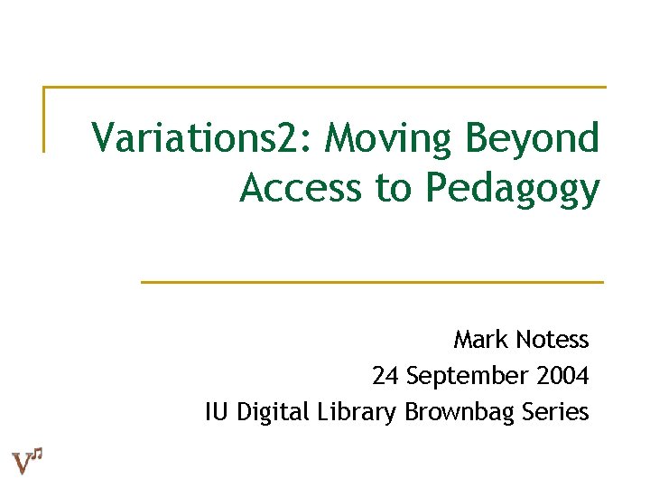 Variations 2: Moving Beyond Access to Pedagogy Mark Notess 24 September 2004 IU Digital