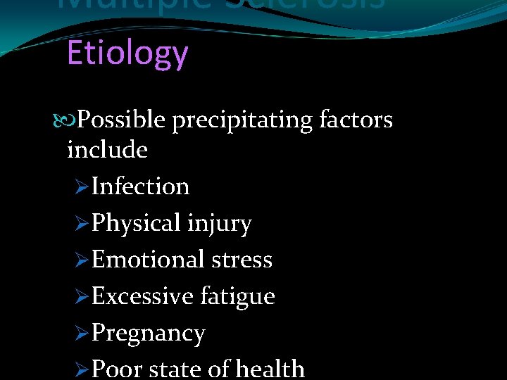 Multiple Sclerosis Etiology Possible precipitating factors include ØInfection ØPhysical injury ØEmotional stress ØExcessive fatigue