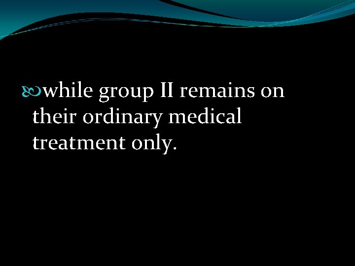  while group II remains on their ordinary medical treatment only. 